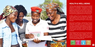 HEALTH & Well-being
HIV/AIDS, malaria, tuberculosis (TB) and malnutrition constitute
major public health challenges hampering economic and social
development in Mozambique. Mozambique is amongst
the top ten ranked countries in the globe in terms of HIV
prevalence; and ranks fourth in the world in the number of TB
deaths among HIV-positive individuals. Similarly, it ranks high in
co-infection rates of TB and HIV. In 2015, WHO estimated 551
new TB cases per 100,000 populations and about 57% of new
TB infections among people living with HIV in Mozambique.
In addition, malaria is one of the major causes of child death
for those aged below 5 years in Mozambique. The general
malaria incidence in 2016 is 249 cases per 1.000 habitants,
while chronic malnutrition among children under 5 is 44%
according to the PNCM (National Program to Combat Malaria)
2016 report.
With 35 years of experience in grassroots-level community
development, ADPP manages one of the largest networks
of field staff and volunteers in the rural communities across
the country, in response to these epidemics. As a result of a
close collaboration between ADPP, the Ministry of Health and
key partners, we have managed to implement highly effective
community health interventions in prevention and treatment
of major diseases reaching approximately 1 million people on
annual basis.
These integrated prevention and care community interventions
include a leading Total Control of Epidemic (TCE) and TB
program in the global fight against HIV/AIDS and TB. Armed
with know-how and local expertise, ADPP has been using its
extensive experience to combat these health challenges in
partnership with individuals, villages and entire districts in line
with the Sustainable Development Goals.
26 27
 