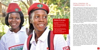 Total Control of
Tuberculosis – TC TB
ADPP is implementing TC-TB Projects focusing on reducing
the spread of Tuberculosis and related deaths by increasing
early diagnosis and treatment in the communities. The
approach emphasizes on contact tracing and door-to-door
active case finding through symptomatic screening to
identify TB cases in the communities, provide community
DOT (Direct Observation for Treatment) which increases
the awareness about prevention and treatment. The TC
TB project is implemented by activists and volunteers who
work in close collaboration with the local health facilities.
The TC-TB Projects are implemented in the Provinces of
Maputo, Gaza, Nampula and Zambezia for TB case detection
among general population and providing community DOT.
The project in Zambezia started the field activities in June
and in Nampula in August.
As part of a new health venture, ADPP is leading the
implementation of the Tuberculosis program in the Mining
Sector (TIMS) program. The program has been working
with the mining communities to create awareness about
TB and support people who are suspected to have TB and
to be tested and if positive, must be linked to treatment.
The TIMS program operates in 8 countries: Mozambique,
Namibia, Botswana, Zambia, Malawi, Lesotho, Swaziland
and Tanzania and began in July 2016. The program
targets mineworkers and their families due to their high
susceptibility to TB because of their exposure to silica
dust, poor living and working conditions leading them
to developing silicosis, which increases their risk of
developing TB. The implementation site in Mozambique
is in two districts: Guija and Xai Xai City in Gaza Province
mainly because of the high numbers of ex-miners and
active mineworkers working in South Africa and heavily
affected by TB live in those areas. The activities in the field
started in November and by the end of the year 10.593 ex-
miners and their families were screened and 1.122 found
with TB symptoms.
Results IN 2016
Zambezia and Nampula
provinces
6.252 people screened for TB
1.374 new TB cases detected
and on treatment supported by
Community DOT
Maputo and Gaza province
1.961 TB cases confirmed and
successfully treated
6.257 new TB cases identified
received community DOT
3130
 