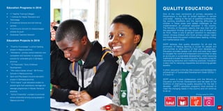 Education Programs in 2016
•	 11 Teacher Training Colleges
•	 1 Institute for Higher Education and
Technology
•	 3 Vocational Schools and skill training
centres
•	 4 Community Schools for disadvantaged
children & youth
•	 Graduated Teachers Network
Education Projects in 2016
•	 “Food for Knowledge” a school feeding
project in Maputo province
•	 “Nikhalamo”, primary school retention and
completion and transition to secondary
schools for vulnerable girls in Zambezia
province
•	 “70 Preschools” Early Childhood
Development
•	 “We make a better school” 60 Primary
Schools in Niassa province
•	 Sport and Play-based inclusive education
project in Zambezia province
•	 “Girls Inspire” a girl education project to
prevent girls from premature marriage and
teenage pregnancies in Nacala, Nampula
province
•	 “Active Citizenship” a project to promote
active citizenship among young people in
Maputo province
QUALITY EDUCATION
One of the main constraints of primary education in
Mozambique is the lack of skilled teachers in remote
rural areas. Adding to the lack of qualified professionals,
the working conditions and the learning difficulties of
children in these areas post added challenges to the
implementation of universal education in the country.
The Ministry of Education reports that less than half of
the population finishes primary school, and of those who
do finish, there is only 8 percent transition to secondary
school. Among children who finish primary school, nearly
two-thirds leave the system without basic reading, writing,
and mathematical skills.
ADPP believes that quality education for all and the
promotion of lifelong learning is crucial for people and
communities to take control of their own development.
Education provides people with skills and tools they need
to navigate the world and empowers communities to take
an active part in sustainable development, while improving
livelihoods to break the cycle of poverty. Education is key for
rationalizing behaviors and modifying practices. Education
is also vital for reducing inequalities and enhancing gender
equality.
In short, education is the key that unlocks and facilitates the
achievement of Sustainable Development Goals (SDGs) 1,
4, 5 and 10.
ADPP works in close collaboration with the Ministry of
Education and Human Development and has been at the
forefront of championing quality education for the last 3
decades. ADPP’s education programs have evolved to
meet the changing needs in the country and will continue
to do so.
06 07
Working toward the SDGs:
 