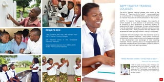 ADPP Teacher Training
Colleges
The ADPP Teacher Training Colleges also known as the
Schools of “Teachers of the Future” - were established
as a contribution to the Mozambican government’s effort
to improve the quality of primary education in the country.
ADPP’s 11 Teacher Training Colleges, the majority of
which situated in rural districts in all provinces, aiming
at preparing a new generation of teachers capable of
responding to today’s challenges. Primary school teachers
must be prepared to develop the schools and communities
in which they work. After graduation the new teachers are
employed at public primary schools, mainly in rural areas.
Graduates from the colleges have the possibility to join a
“Graduated Teachers’ Network” which offers continuous
professional training opportunities and engages graduates
in the development and exchange of new teaching
materials. There is a strong focus on the approaches that
promotes interactivity and encourages children to take an
active role in their own learning process.”
Results 2016
1.962 Students (982 men, 980 women) from
the 11 Teacher Training Colleges
234 Teachers active in the “Graduated
Teachers” Network.
Total graduated teachers from 1996 to 2016:
16,967 Primary school teachers
“With the quality of training, many challenges and
experiences and a lot of practice I now feel I am
ready to be a good teacher. After finishing my
course at ADPP, I will be able to work anywhere in
this country, because where there are children I will
be there to teach.’’
- Marcos Félix João, trainee student
“Where there are children I will be there to teach”
10 11
 