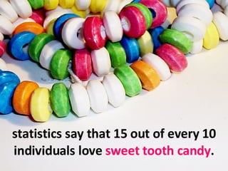 statistics say that 15 out of every 10 individuals love  sweet tooth candy . 