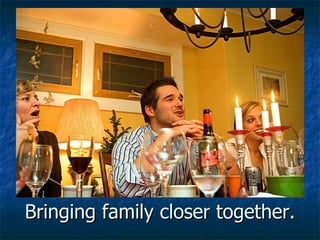 Bringing family closer together. 
