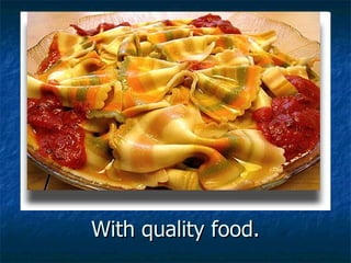 With quality food. 