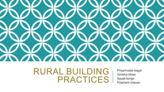RURAL BUILDING
PRACTICES
Priyamvada bagal
Ginisha bhise
Sayali borge
Prashant chavan
 