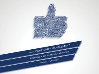 WK 06. COMMUNITY MANAGEMENT
EMERGING + SOCIAL MEDIA, #ADPR4300
MARQUETTE UNIVERSITY
 