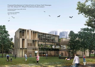 Proposed Development of Cultural Centre at Taman Tasik Titiwangsa
(Lot 142, Seksyen 87, Wilayah Persekutuan Kuala Lumpur)
Architecture Design Project (ARC 60108)
Executive Report
Lee Xiang Loon (0322090)
Tutor: Lam Shen Fei
 
