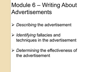 Module 6 – Writing About
Advertisements

 Describing the advertisement

 Identifying fallacies and
  techniques in the advertisement

 Determining the effectiveness of
  the advertisement
 
