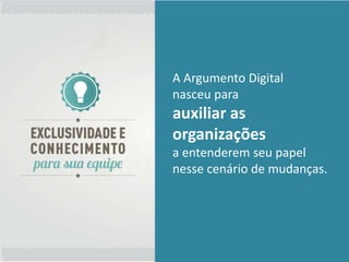 A Argumento Digital
nasceu para
auxiliar as
organizações
a entenderem seu papel
nesse cenário de mudanças.
 