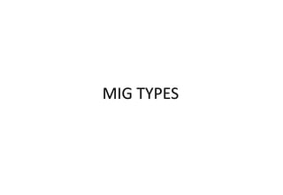 MIG TYPES
 