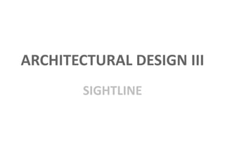 ARCHITECTURAL DESIGN III
SIGHTLINE
 