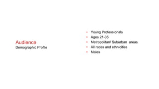 • Young Professionals
• Ages 21-35
• Metropolitan/ Suburban areas
• All races and ethnicities
• Males
Audience
Demographic Profile
 