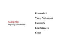 Independent
Young Professional
Successful
Knowledgeable
Social
Audience
Psychographic Profile
 