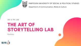 AD & PR LAB
THE ART OF
STORYTELLING LAB
Portfolio
PANTEION UNIVERSITY OF SOCIAL & POLITICAL STUDIES
Department of Communication, Media & Culture
 