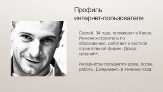 Профиль
интернет-пользователя

 Сергей, 34 года, проживает в Киеве.
 Инженер-строитель по
 образованию, работает в частной...