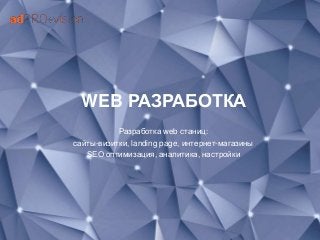 WEB РАЗРАБОТКА
Разработка web станиц:
сайты-визитки, landing page, интернет-магазины
SEO оптимизация, аналитика, настройки
 