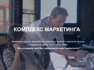 КОМПЛЕКС МАРКЕТИНГА
Аналитика рынка, разработка стратегии, контент-маркетинг, акции,
поддержка сайта, SEO, CPC, SMM
Мы создадим для Вас удаленный отдел маркетинга!
 