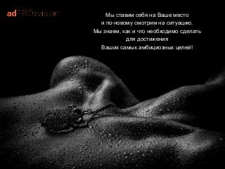 Мы ставим себя на Ваше место
и по-новому смотрим на ситуацию.
Мы знаем, как и что необходимо сделать
для достижения
Ваших самых амбициозных целей!
 