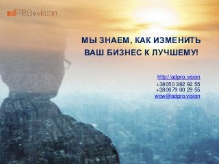 МЫ ЗНАЕМ, КАК ИЗМЕНИТЬ
ВАШ БИЗНЕС К ЛУЧШЕМУ!
http://adpro.vision
+38050 382 92 55
+380679 00 29 55
wow@adpro.vision
 