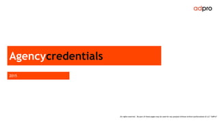 All rights reserved. No part of these pages may be used for any purpose without written authorization of LLC “AdPro”
2015
Agencycredentials
 