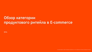 Все права защищены и любое использование материалов или их части запрещено без письменного разрешения ТОВ "Адпро".
2016
Обзор категории
продуктового ритейла в E-commerce
 