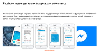 Бренды создают ботов для персонализированного общения с пользователями. Так, например, Tommy Hilfiger провели
презентацию новой коллекции использую бота в facebook. Пользователям не нужно больше заходить на сайт бренда:
бот общается с поклонниками, показывает вещи из новой коллекции и подробно рассказывает обо всех позициях.
Чат-боты Facebook как персонализированный контакт с пользователями
 