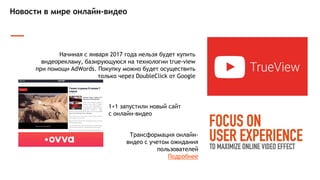 Новости в мире онлайн-видео
1+1 запустили новый сайт
с онлайн-видео
Трансформация онлайн-видео с
учетом ожидания пользователей
Подробнее
Facebook завышал среднее время
просмотра видеорекламы из-за того, что не
учитывали в статистике просмотры
длительностью менее 3 секунд
 