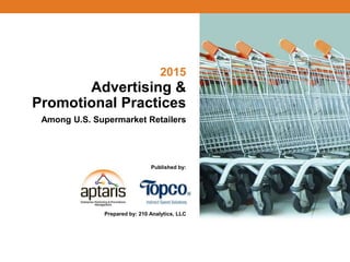 2015
Advertising &
Promotional Practices
Among U.S. Supermarket Retailers
Published by:
Prepared by: 210 Analytics, LLC
1
 