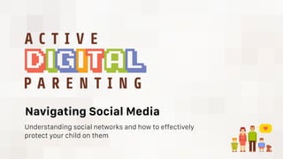 Navigating Social Media
Understanding social networks and how to effectively
protect your child on them
 