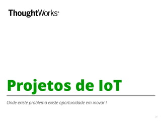 24
Projetos de IoT
Onde existe problema existe oportunidade em inovar !
 