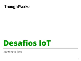 33
Desafios IoT
Trabalho pela frente
 