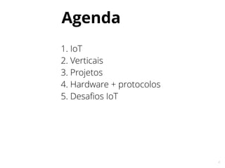 4
1. IoT
2. Verticais
3. Projetos
4. Hardware + protocolos
5. Desafios IoT
Agenda
 