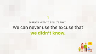We can never use the excuse that
we didn’t know.
PARENTS NEED TO REALIZE THAT…
1
 