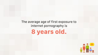 The average age of first exposure to
internet pornography is
8 years old.
 