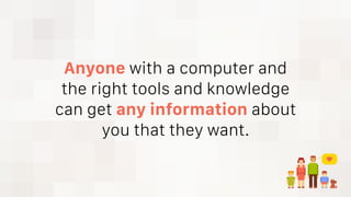 Anyone with a computer and
the right tools and knowledge
can get any information about
you that they want.
 
