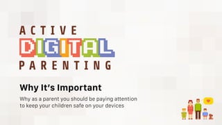 Why It’s Important
Why as a parent you should be paying attention
to keep your children safe on your devices
 
