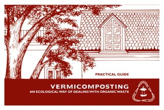 VERMICOMPOSTING
AN ECOLOGICAL WAY OF DEALING WITH ORGANIC WASTE
PRACTICAL GUIDE
 