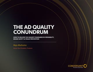 THE AD QUALITY
CONUNDRUM
HOW TO DELIVER THE HIGHEST STANDARDS IN VIEWABILITY,
BRAND SAFETY & FRAUD PREVENTION
Raju Malhotra
Senior Vice President, Products
 