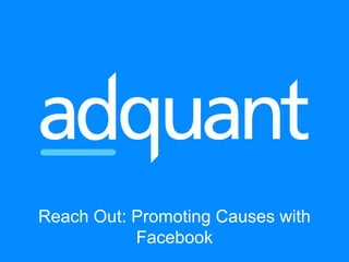 Reach Out: Promoting Causes with
Facebook
 