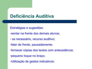 Deficiência Auditiva Estratégias e sugestões: sentar na frente dos demais alunos; se necessário, recurso auditivo; falar de frente, pausadamente; fornecer cópias dos textos com antecedência; pequeno toque no braço; Utilização de gestos indicativos; 