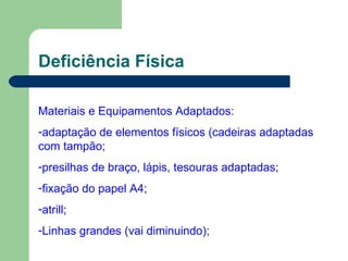 Deficiência Física Materiais e Equipamentos Adaptados: adaptação de elementos físicos (cadeiras adaptadas com tampão; presilhas de braço, lápis, tesouras adaptadas; fixação do papel A4; atrill; Linhas grandes (vai diminuindo); 