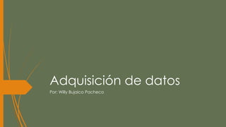 Adquisición de datos
Por: Willy Bujaico Pacheco
 