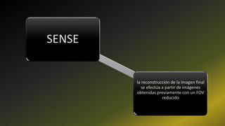 SENSE
la reconstrucción de la imagen final
se efectúa a partir de imágenes
obtenidas previamente con un FOV
reducido
 
