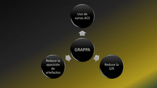 GRAPPA
Uso de
varias ACS
Reduce la
S/R
Reduce la
aparición
de
artefactos
 
