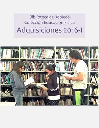 Biblioteca de Robledo
Colección Educación Física
Adquisiciones 2016-I
 