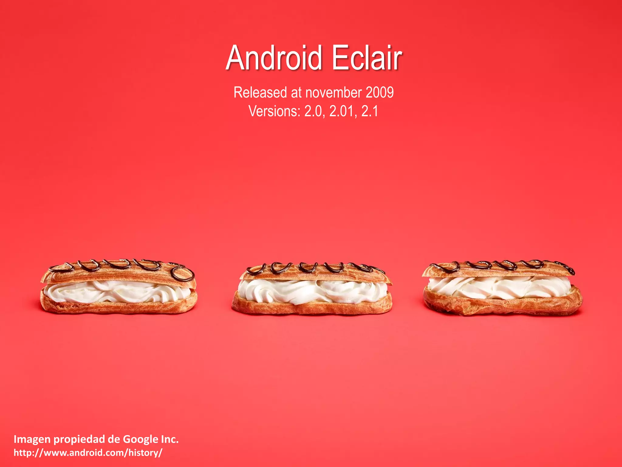 Android Eclair
Released at november 2009
Versions: 2.0, 2.01, 2.1
Imagen propiedad de Google Inc.
http://www.android.com/history/
 