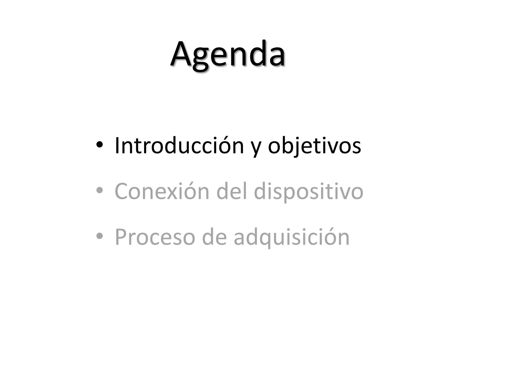 Agenda
• Introducción y objetivos
• Conexión del dispositivo
• Proceso de adquisición
 