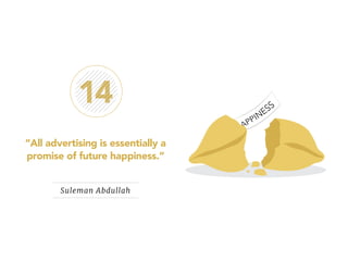 14 
“All advertising is essentially a 
promise of future happiness.” 
Suleman Abdullah 
 