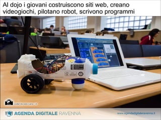 Al dojo i giovani costruiscono siti web, creano
videogiochi, pilotano robot, scrivono programmi

www.agendadigitaleravenna.it

 