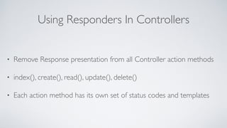 Using Responders In Controllers
• Remove Response presentation from all Controller action methods
• index(), create(), rea...