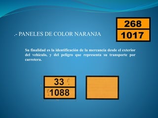 .- PANELES DE COLOR NARANJA
Su finalidad es la identificación de la mercancía desde el exterior
del vehículo, y del peligro que representa su transporte por
carretera.
 